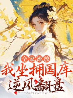 全家流放,我坐拥国库逆风翻盘 全家流放,我坐拥国库逆风翻盘